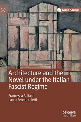 Architecture and the Novel Under the Italian Fascist Regime by Billiani, Francesca