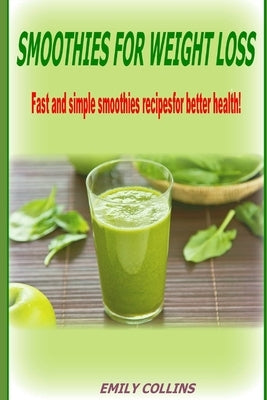 Smoothies For Weight Loss, Fast and simple smoothies recipes for better health by Collins, Emily