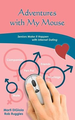 Adventures with My Mouse: Seniors Make It Happen with Internet Dating by Ruggles, Rob
