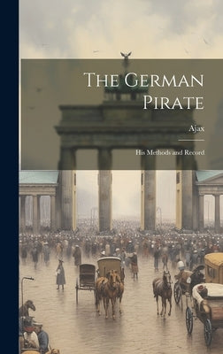 The German Pirate: His Methods and Record by Ajax