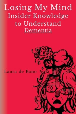 Losing My Mind - Insider Knowledge to Understand Dementia by de Bono, Laura