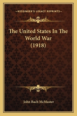 The United States In The World War (1918) by McMaster, John Bach