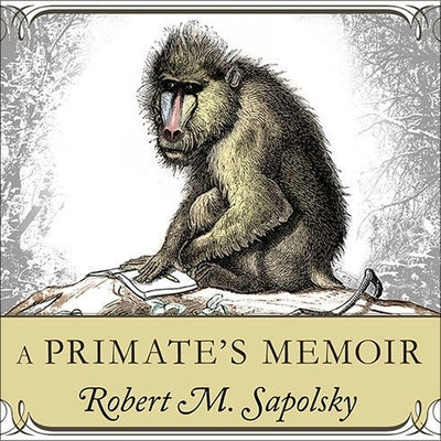 A Primate's Memoir: A Neuroscientist's Unconventional Life Among the Baboons by Sapolsky, Robert M.