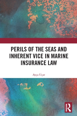 Perils of the Seas and Inherent Vice in Marine Insurance Law by Uçar, Ayça