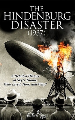 The Hindenburg Disaster (1937): A Detailed History of Skies Titanic. by Times, Historic