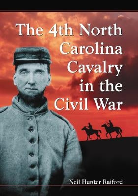 4th North Carolina Cavalry in the Civil War: A History and Roster by Raiford, Neil Hunter