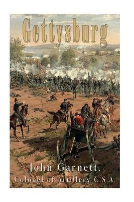 Gettysburg: A Complete Historical Narrative of the Battle of Gettysburg, and the Campaign Preceding It by Garnett, John