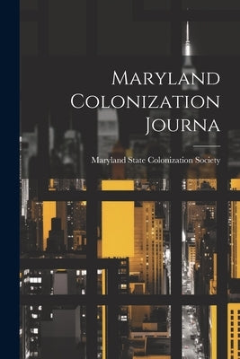 Maryland Colonization Journa by Maryland State Colonization Society