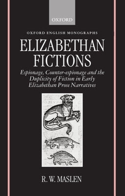 Elizabethan Fictions: Espionage, Counter-Espionage and the Duplicity of Fiction in Early Elizabethan Prose Narratives by Maslen, R. W.