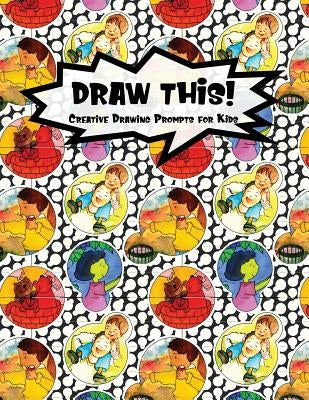 Draw This!: 100 Drawing Prompts for Kids - Family Cartoon 6 - Version 3 by Prompts, Proppy
