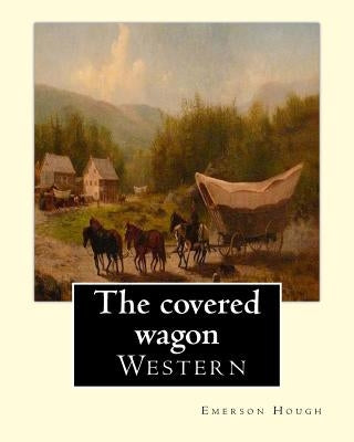 The covered wagon (1922), By Emerson Hough, A NOVEL: about a group of pioneers traveling through the old West from Kansas to Oregon. by Hough, Emerson