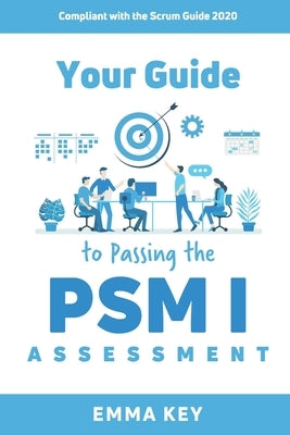 Your Guide to Passing the PSM I Assessment: Compliant with the Scrum Guide 2020 by Key, Emma