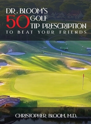Dr. Bloom's 50 Golf Tip Prescription to Beat Your Friends by Bloom, Christopher