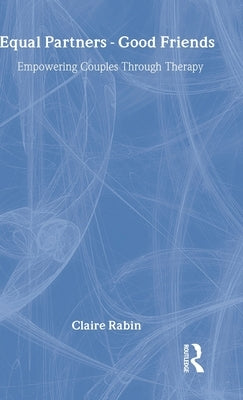 Equal Partners - Good Friends: Empowering Couples Through Therapy by Rabin, Claire