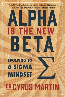 Alpha is the New Beta: Evolving to a Sigma Mindset by Martin, Cyrus