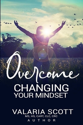 Overcome Changing Your Mindset by Scott, Valaria