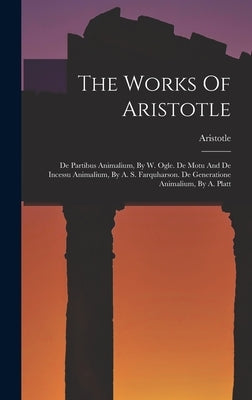 The Works Of Aristotle: De Partibus Animalium, By W. Ogle. De Motu And De Incessu Animalium, By A. S. Farquharson. De Generatione Animalium, By A. Pla by Aristotle