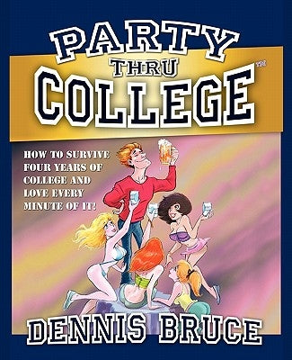 Party Thru College: How to Survive Four Years of College and Love Every Minute of it by Yeagle, Dean