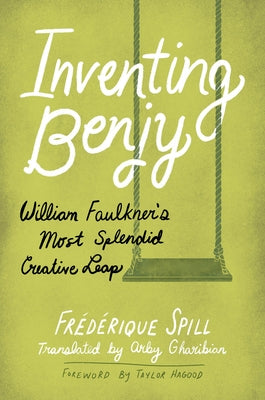 Inventing Benjy: William Faulkner's Most Splendid Creative Leap by Spill, Fr?d?rique