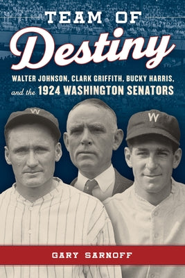 Team of Destiny: Walter Johnson, Clark Griffith, Bucky Harris, and the 1924 Washington Senators by Sarnoff, Gary