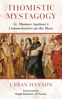Thomistic Mystagogy: St. Thomas Aquinas's Commentaries on the Mass by Barbour, Hugh