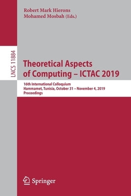 Theoretical Aspects of Computing - Ictac 2019: 16th International Colloquium, Hammamet, Tunisia, October 31 - November 4, 2019, Proceedings by Hierons, Robert Mark