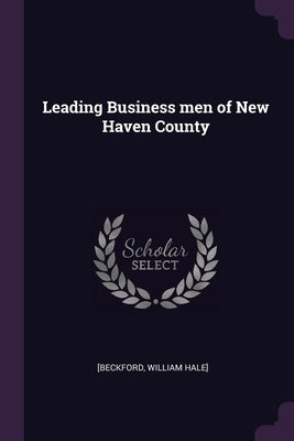 Leading Business men of New Haven County by [Beckford, William Hale]