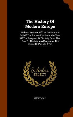 The History Of Modern Europe: With An Account Of The Decline And Fall Of The Roman Empire And A View Of The Progress Of Society From The Rise Of The by Anonymous