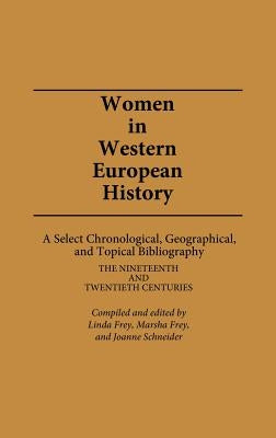 Women in Western European History: A Select Chronological, Geographical, and Topical Bibliography: The Nineteenth and Twentieth Centuries by Frey, Linda