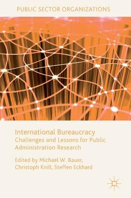 International Bureaucracy: Challenges and Lessons for Public Administration Research by Bauer, Michael W.
