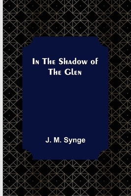 In the Shadow of the Glen by M. Synge, J.