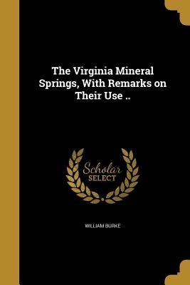 The Virginia Mineral Springs, With Remarks on Their Use .. by Burke, William