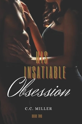 His Insatiable Obsession by Miller, C. C.