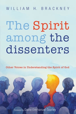 The Spirit Among the Dissenters: Other Voices in Understanding the Spirit of God by Brackney, William H.
