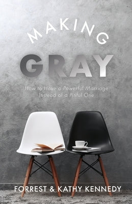 Making Gray: How to Have a Powerful Marriage Instead of a Pitiful One by Kennedy, Forrest