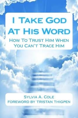 I Take God At His Word: How To Trust Him When You Can't Trace Him by Cole, Sylvia a.