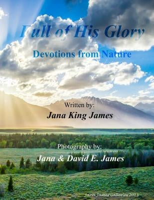 Full of His Glory: Devotions from Nature by James, Jana &. David E.