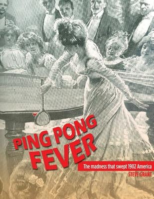 Ping Pong Fever: The Madness That Swept 1902 America by Grant, Steve