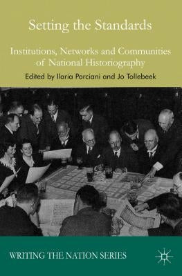 Setting the Standards: Institutions, Networks and Communities of National Historiography by Porciani, I.