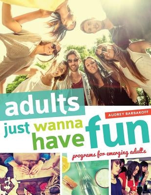 Adults Just Wanna Have Fun: Programs for Emerging Adults by Barbakoff, Audrey