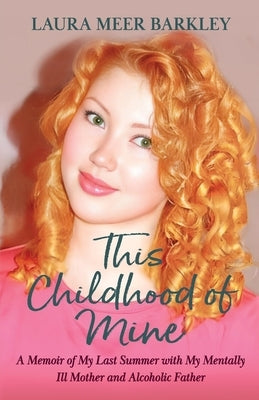 This Childhood of Mine: A Memoir of My Last Summer with My Mentally Ill Mother and Alcoholic Father by Barkley, Laura Meer