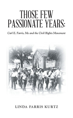 Those Few Passionate Years: Carl E. Farris, Me and the Civil Rights Movement by Kurtz, Linda Farris