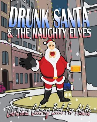 Christmas Coloring Book For Adults: Drunk Santa & The Naughty Elves by Richards, Beth