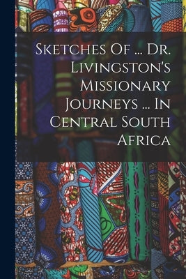 Sketches Of ... Dr. Livingston's Missionary Journeys ... In Central South Africa by Anonymous