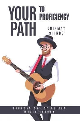 Your Path To Proficiency: Foundations of guitar music theory by Shinde, Chinmay