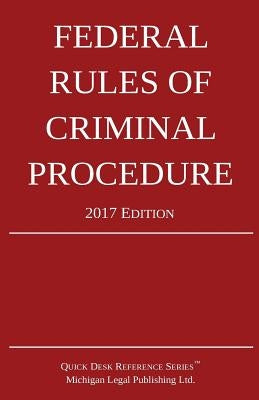 Federal Rules of Criminal Procedure; 2017 Edition by Michigan Legal Publishing Ltd