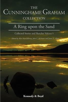 A Ring Upon the Sand: Collected Stories and Sketches Volume 5 by Cunninghame Graham, R. B.