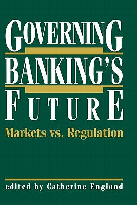 Governing Banking's Future: Markets vs. Regulation by England, Catherine