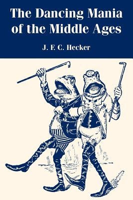 The Dancing Mania of the Middle Ages by Hecker, J. F. C.