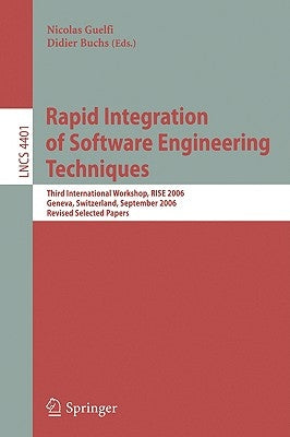 Rapid Integration of Software Engineering Techniques: Third International Workshop, RISE 2006, Geneva, Switzerland, September 13-15, 2006. Revised Sel by Guelfi, Nicolas